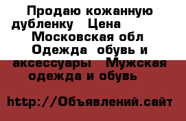 Продаю кожанную дубленку › Цена ­ 6 000 - Московская обл. Одежда, обувь и аксессуары » Мужская одежда и обувь   